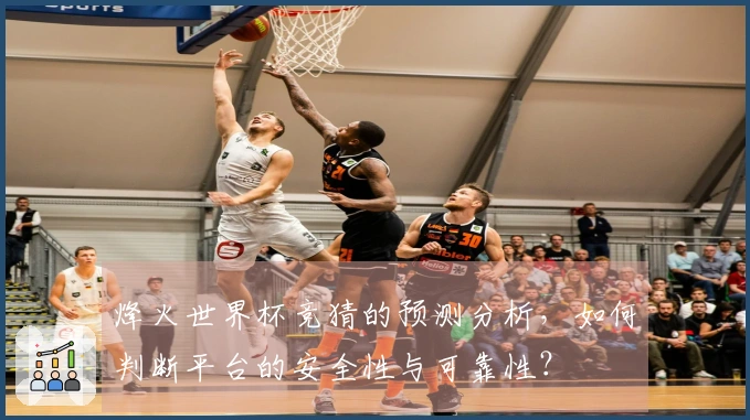 烽火世界杯竞猜的预测分析，如何判断平台的安全性与可靠性？